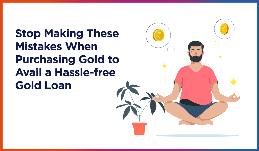Stop Making These Mistakes When Purchasing Gold to Avail a Hassle-free Gold Loan